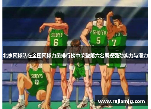 北京网球队在全国网球力量排行榜中荣登第六名展现强劲实力与潜力