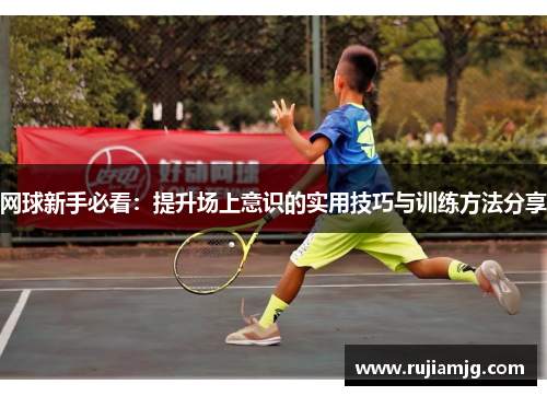 网球新手必看：提升场上意识的实用技巧与训练方法分享