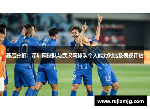 赛后分析：深圳网球队与武汉网球队个人能力对比及表现评估