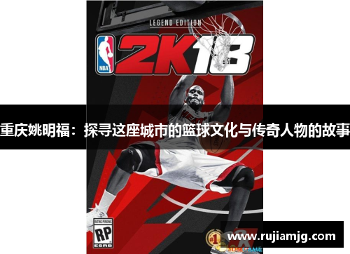 重庆姚明福：探寻这座城市的篮球文化与传奇人物的故事