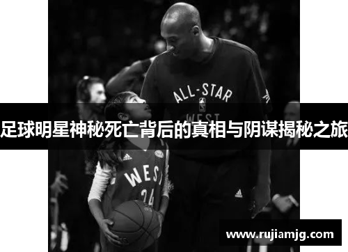 足球明星神秘死亡背后的真相与阴谋揭秘之旅