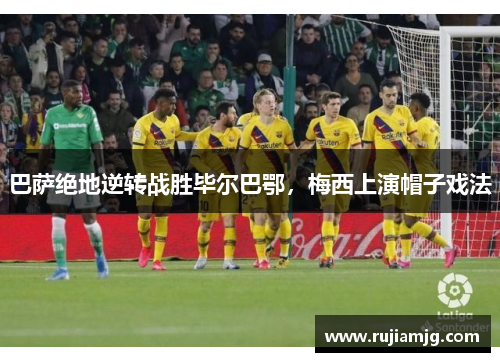 巴萨绝地逆转战胜毕尔巴鄂，梅西上演帽子戏法