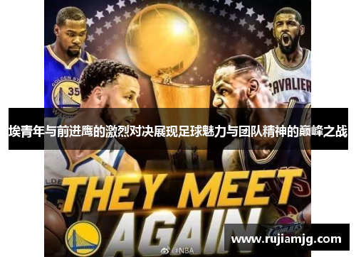 埃青年与前进鹰的激烈对决展现足球魅力与团队精神的巅峰之战