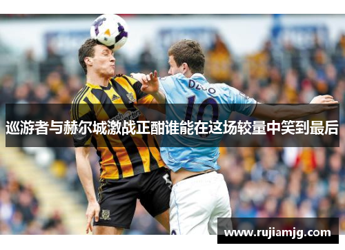 巡游者与赫尔城激战正酣谁能在这场较量中笑到最后