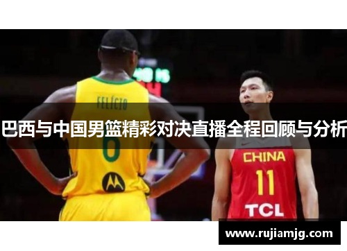 巴西与中国男篮精彩对决直播全程回顾与分析