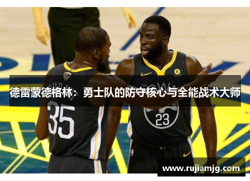 德雷蒙德格林：勇士队的防守核心与全能战术大师