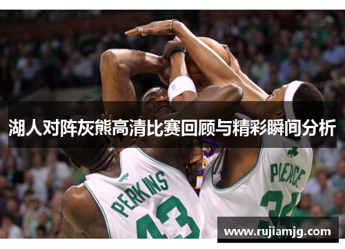 湖人对阵灰熊高清比赛回顾与精彩瞬间分析
