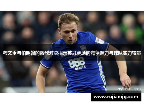 考文垂与伯明翰的激烈对决揭示英冠赛场的竞争魅力与球队实力较量