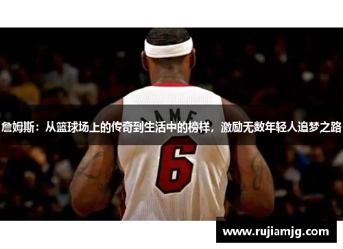 詹姆斯：从篮球场上的传奇到生活中的榜样，激励无数年轻人追梦之路