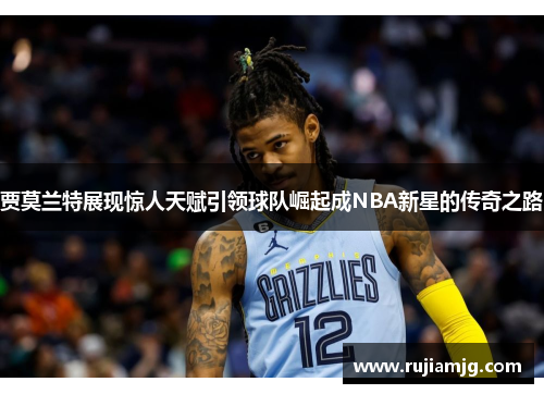贾莫兰特展现惊人天赋引领球队崛起成NBA新星的传奇之路