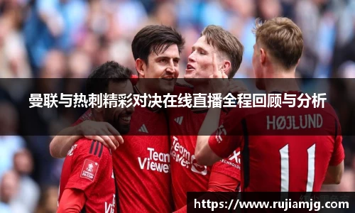 悟空体育曼联与热刺精彩对决在线直播全程回顾与分析