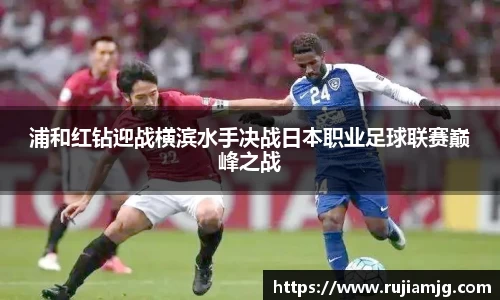 悟空体育浦和红钻迎战横滨水手决战日本职业足球联赛巅峰之战