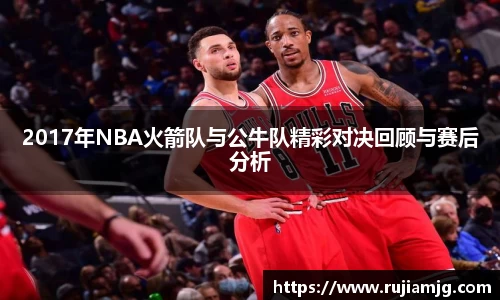 悟空体育2017年NBA火箭队与公牛队精彩对决回顾与赛后分析